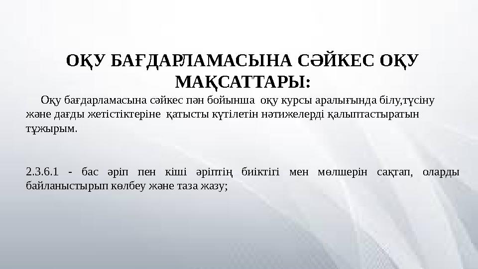 ОҚУ БАҒДАРЛАМАСЫНА СӘЙКЕС ОҚУ МАҚСАТТАРЫ: Оқу бағдарламасына сәйкес пән бойынша оқу курсы аралығында білу,түсіну және да