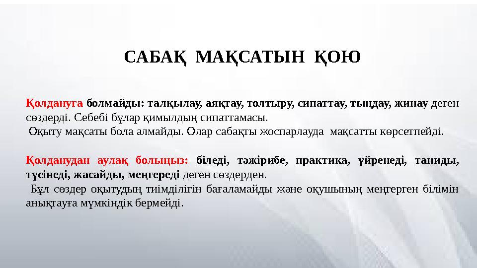 САБАҚ МАҚСАТЫН ҚОЮ Қолдануға болмайды: талқылау, аяқтау, толтыру, сипаттау, тыңдау, жинау деген сөздерді. Себебі бұлар қимылд