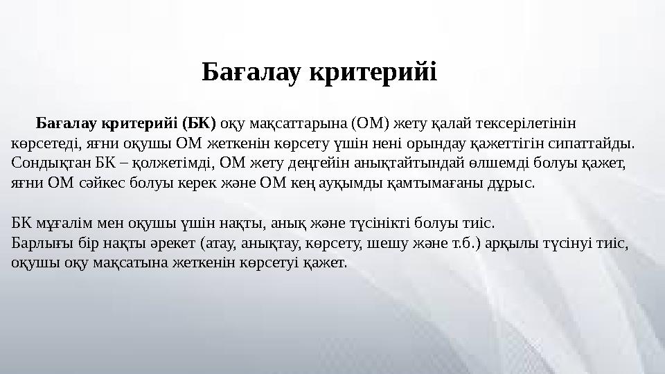 Бағалау критерийі (БК) оқу мақсаттарына (ОМ) жету қалай тексерілетінін көрсетеді, яғни оқушы ОМ жеткенін көрсету үшін нені