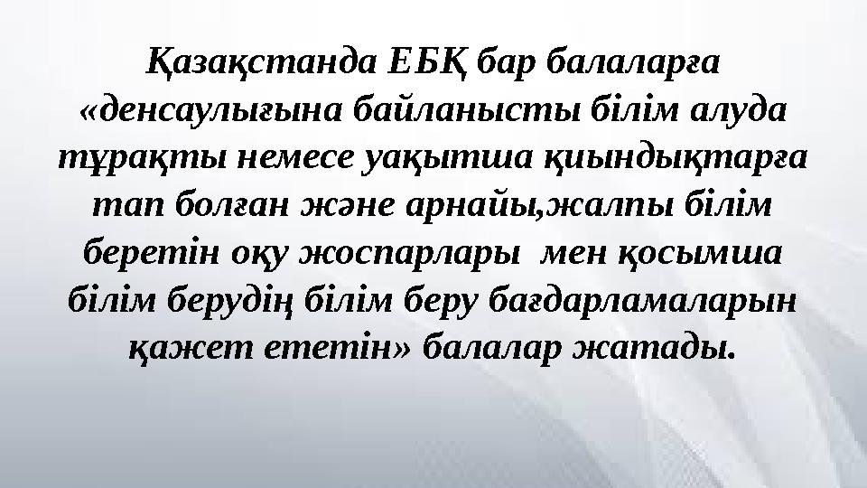Қазақстанда ЕБҚ бар балаларға «денсаулығына байланысты білім алуда тұрақты немесе уақытша қиындықтарға тап