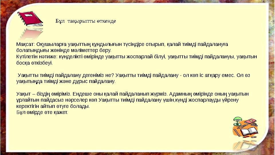 Бұл тақырыпты өткенде Мақсат: Оқушыларға уақыттың құндылығын түсіндіре отырып, қалай тиімді пайдалануға болатындығы жөнінде мә