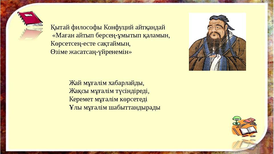 Қытай философы Конфуций айтқандай «Маған айтып берсең-ұмытып қаламын, Көрсетсең-есте сақтай
