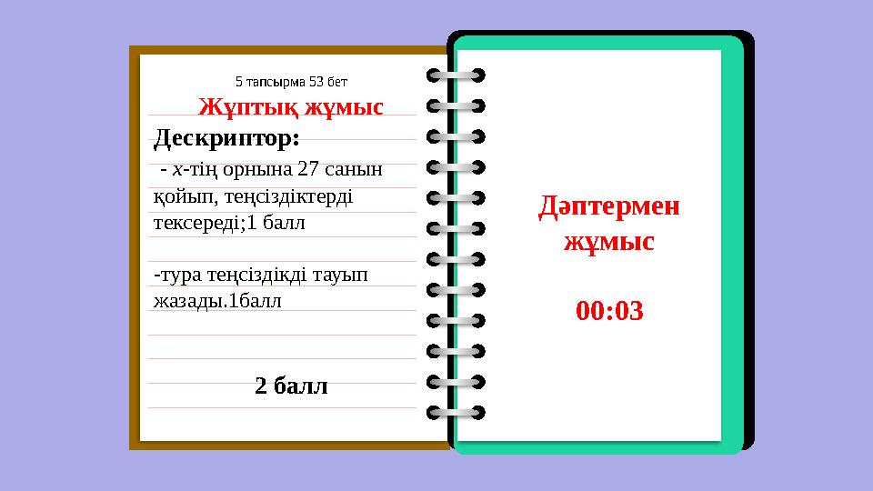 5 тапсырма 53 бет Жұптық жұмыс Дескриптор: - х-тің орнына 27 санын қойып, теңсіздіктерді тексеред