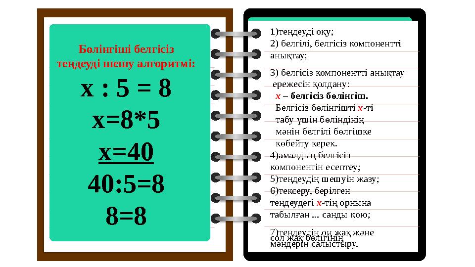 Бөлінгіші белгісіз теңдеуді шешу алгоритмі: х : 5 = 8 х=8*5 x=40 40:5=8 8=8 1)теңдеуді оқу;