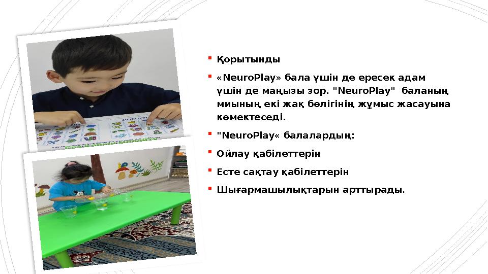 Қорытынды «NeuroPlay» бала үшін де ересек адам үшін де маңызы зор. "NeuroPlay" баланың миының екі жақ Қорытынды «NeuroPlay» бала үшін де ересек адам үшін де маңызы зор. "NeuroPlay" баланың миының екі жақ