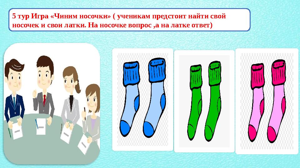 5 тур Игра «Чиним носочки» ( ученикам предстоит найти свой носочек и свои латки. На носочке вопрос ,а на латке ответ) 5 тур Игра «Чиним носочки» ( ученикам предстоит найти свой носочек и свои латки. На носочке вопрос ,а на латке ответ)