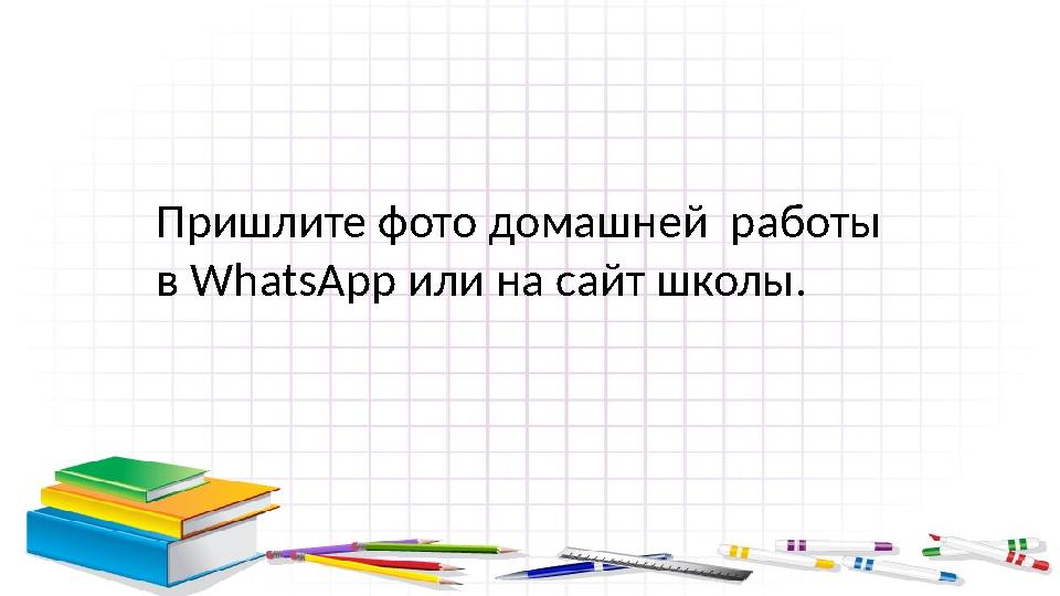 Пришлите фото домашней работы в WhatsApp или на сайт школы.