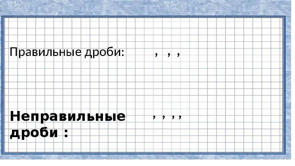 Правильные дроби: , , , Неправильные дроби : , , , ,