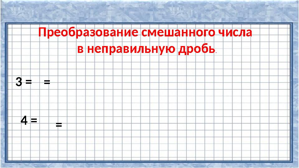 Преобразование смешанного числа в неправильную дробь. 3 = = 4 = =