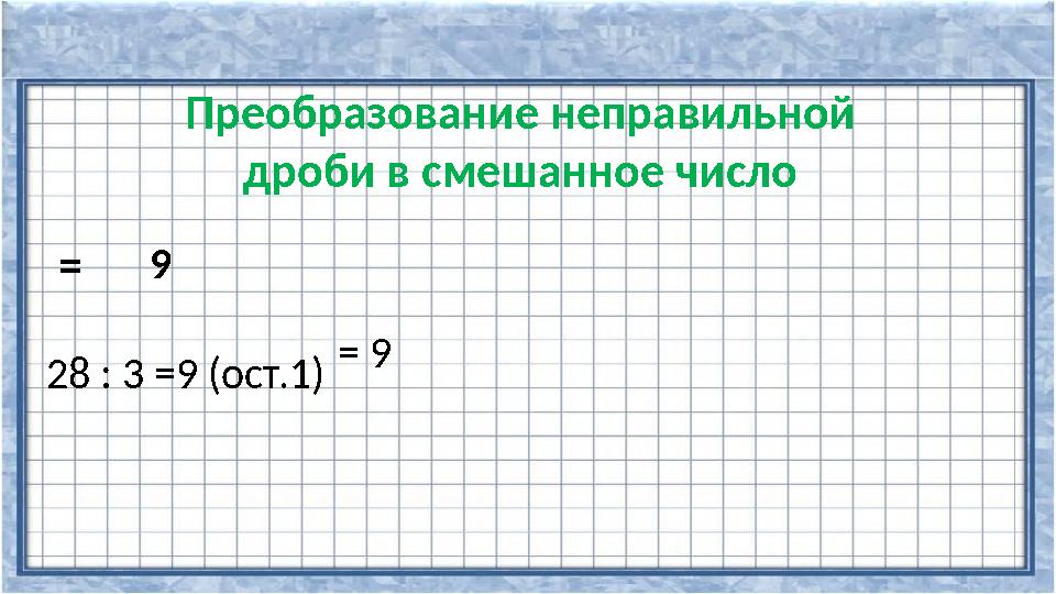 Преобразование неправильной дроби в смешанное число = 28 : 3 =9 (ост.1) = 9 9