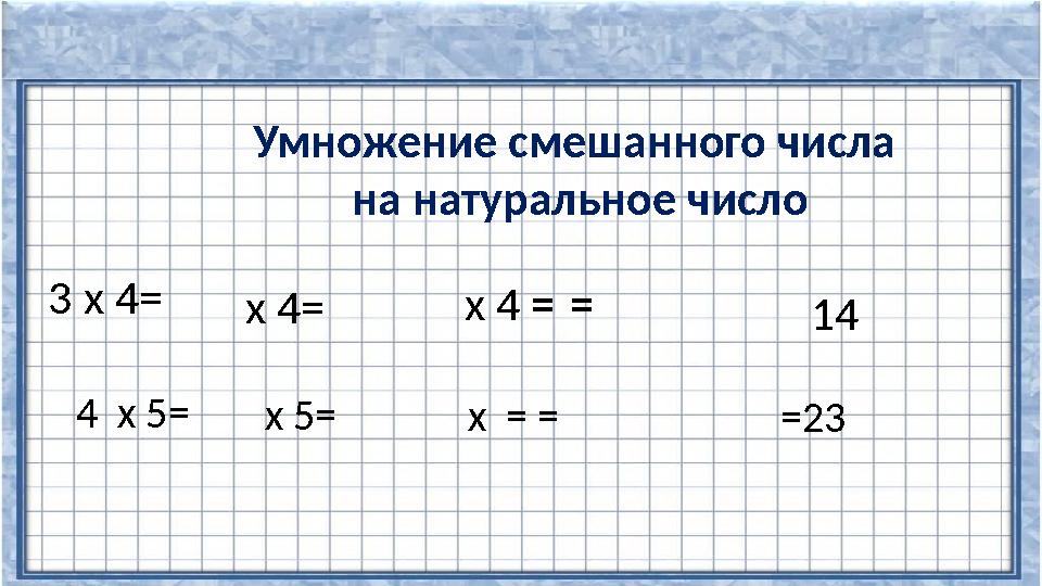 Умножение смешанного числа на натуральное число 3 х 4= х 4= х 4 = = 14 4 х 5= х 5