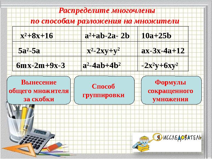 Распределите многочлены по способам разложения на множители Вынесение общего множителя за скобки Способ группировки Формул Распределите многочлены по способам разложения на множители Вынесение общего множителя за скобки Способ группировки Формул