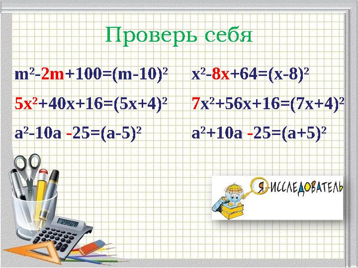 Проверь себя m²-2m+100=(m-10)² 5x²+40x+16=(5x+4)² a²-10a -25=(a-5)² x²-8x+64=(x-8)² 7x²+56x+16=(7x+4)² a²+10a -25=(a+5)² Проверь себя m²-2m+100=(m-10)² 5x²+40x+16=(5x+4)² a²-10a -25=(a-5)² x²-8x+64=(x-8)² 7x²+56x+16=(7x+4)² a²+10a -25=(a+5)²