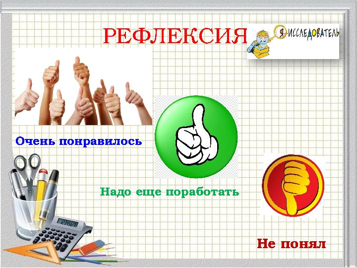 РЕФЛЕКСИЯ Очень понравилось Надо еще поработать Не понял РЕФЛЕКСИЯ Очень понравилось Надо еще поработать Не понял