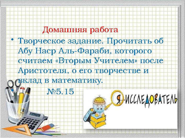 Домашняя работа •Творческое задание. Прочитать об Абу Наср Аль-Фараби, которого считаем «Вторым Учителем» после Домашняя работа •Творческое задание. Прочитать об Абу Наср Аль-Фараби, которого считаем «Вторым Учителем» после