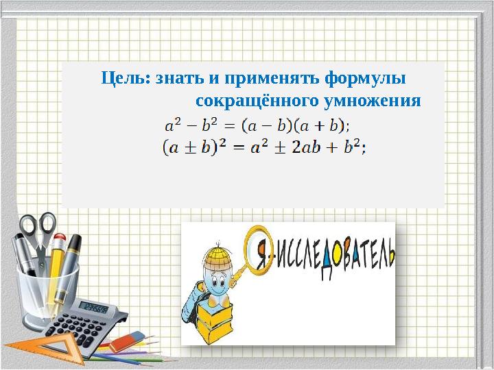 Цель: знать и применять формулы сокращённого умножения Цель: знать и применять формулы сокращённого умножения