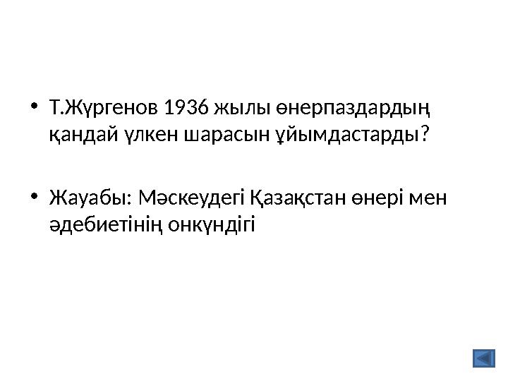 •Т.Жүргенов 1936 жылы өнерпаздардың қандай үлкен шарасын ұйымдастарды? •Жауабы: Мәскеудегі Қазақстан өнері мен әдебиетінің он