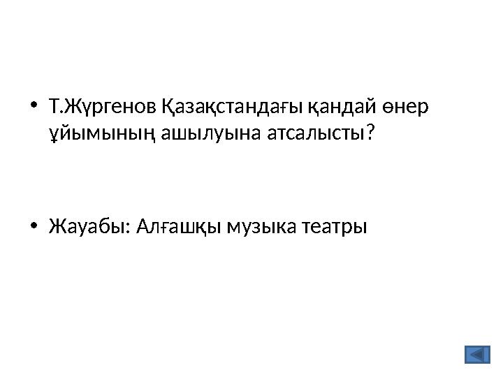 •Т.Жүргенов Қазақстандағы қандай өнер ұйымының ашылуына атсалысты? •Жауабы: Алғашқы музыка театры
