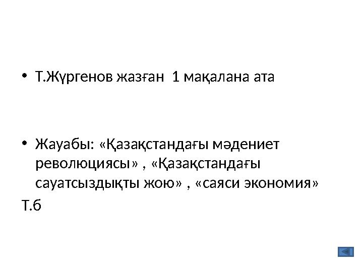 •Т.Жүргенов жазған 1 мақалана ата •Жауабы: «Қазақстандағы мәдениет революциясы» , «Қазақстандағы сауатсыздықты жою» , «саяси