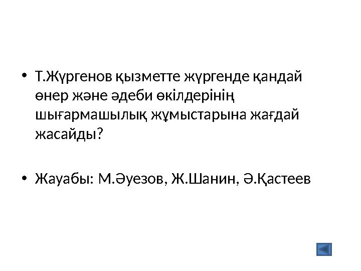 •Т.Жүргенов қызметте жүргенде қандай өнер және әдеби өкілдерінің шығармашылық жұмыстарына жағдай жасайды? •Жауабы: М.Әуезов,