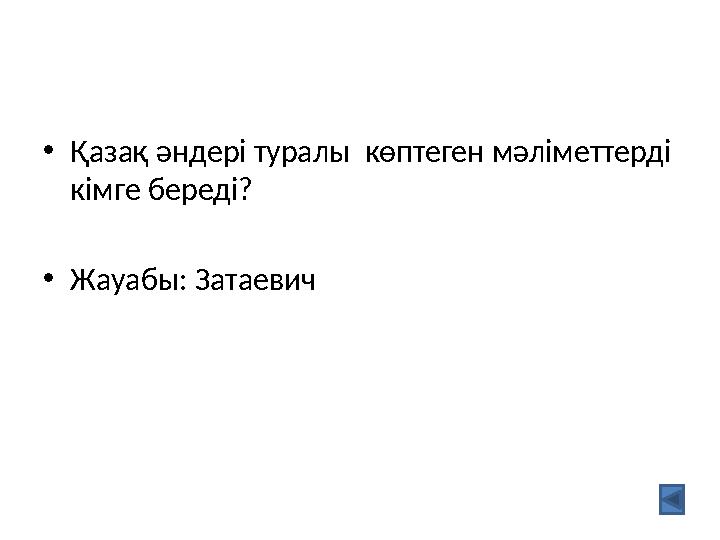 •Қазақ әндері туралы көптеген мәліметтерді кімге береді? •Жауабы: Затаевич