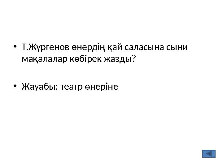 •Т.Жүргенов өнердің қай саласына сыни мақалалар көбірек жазды? •Жауабы: театр өнеріне