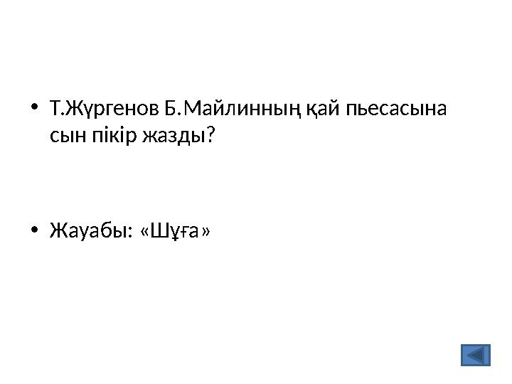 •Т.Жүргенов Б.Майлинның қай пьесасына сын пікір жазды? •Жауабы: «Шұға»