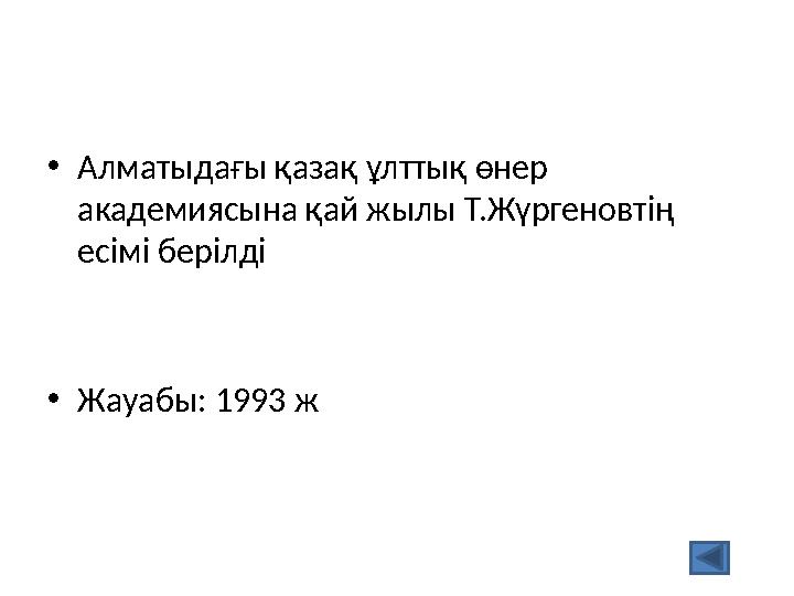•Алматыдағы қазақ ұлттық өнер академиясына қай жылы Т.Жүргеновтің есімі берілді •Жауабы: 1993 ж
