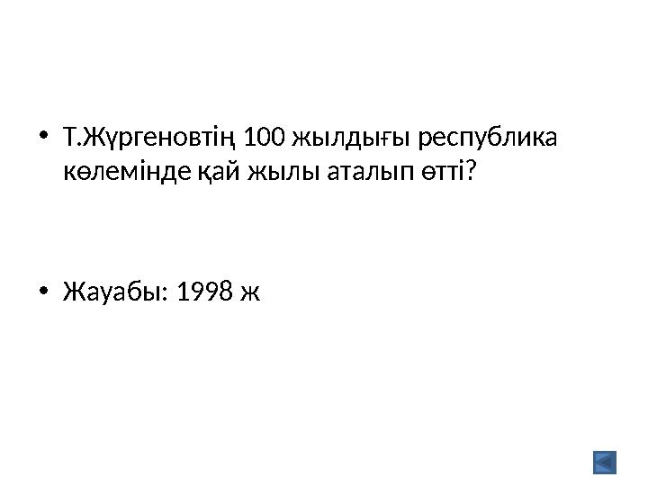 •Т.Жүргеновтің 100 жылдығы республика көлемінде қай жылы аталып өтті? •Жауабы: 1998 ж