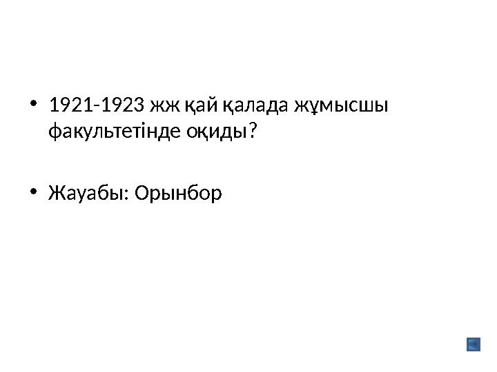 •1921-1923 жж қай қалада жұмысшы факультетінде оқиды? •Жауабы: Орынбор