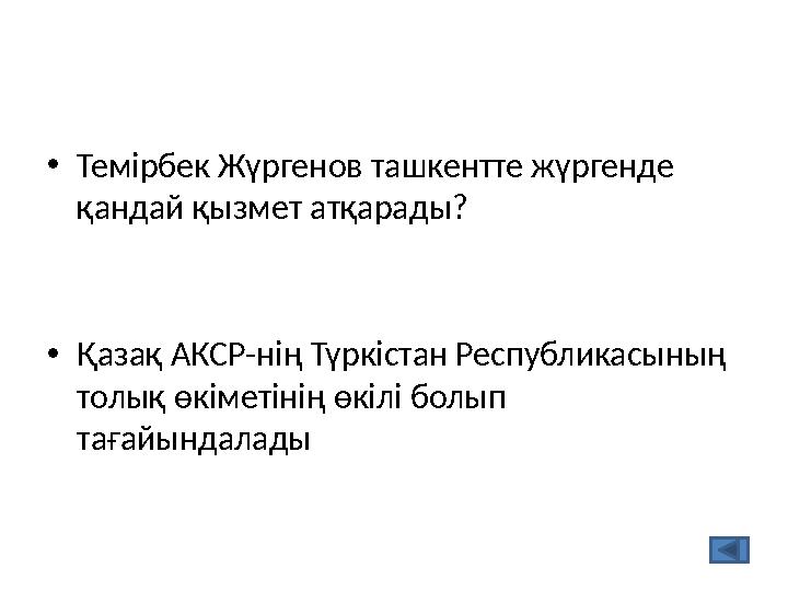 •Темірбек Жүргенов ташкентте жүргенде қандай қызмет атқарады? •Қазақ АКСР-нің Түркістан Республикасының толық өкіметінің өкілі