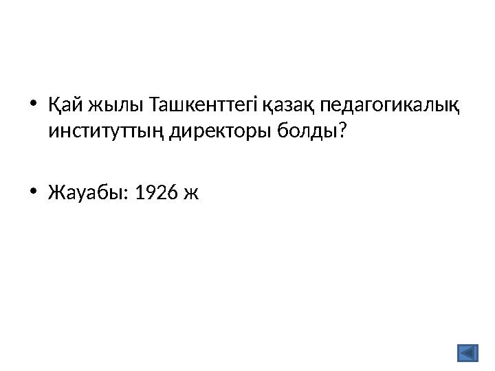 •Қай жылы Ташкенттегі қазақ педагогикалық институттың директоры болды? •Жауабы: 1926 ж