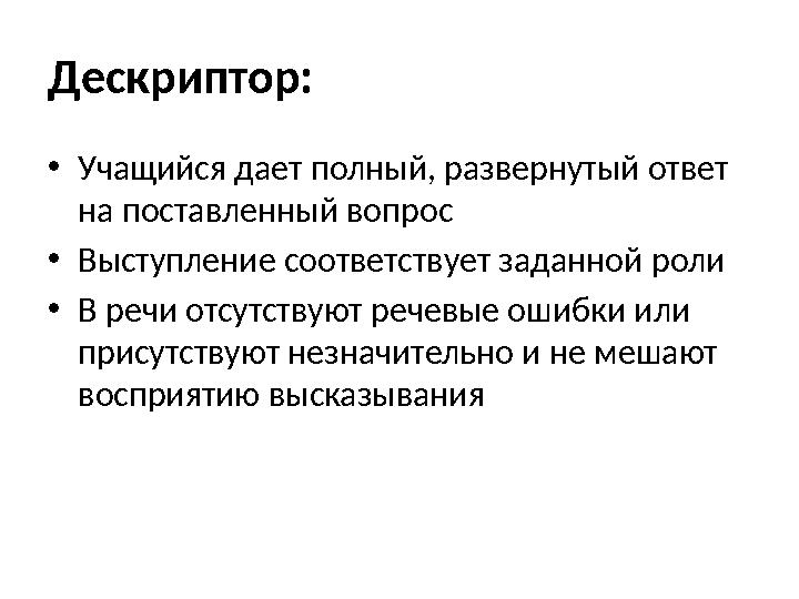 Дескриптор: •Учащийся дает полный, развернутый ответ на поставленный вопрос •Выступление соответствует заданной роли •В речи от Дескриптор: •Учащийся дает полный, развернутый ответ на поставленный вопрос •Выступление соответствует заданной роли •В речи от