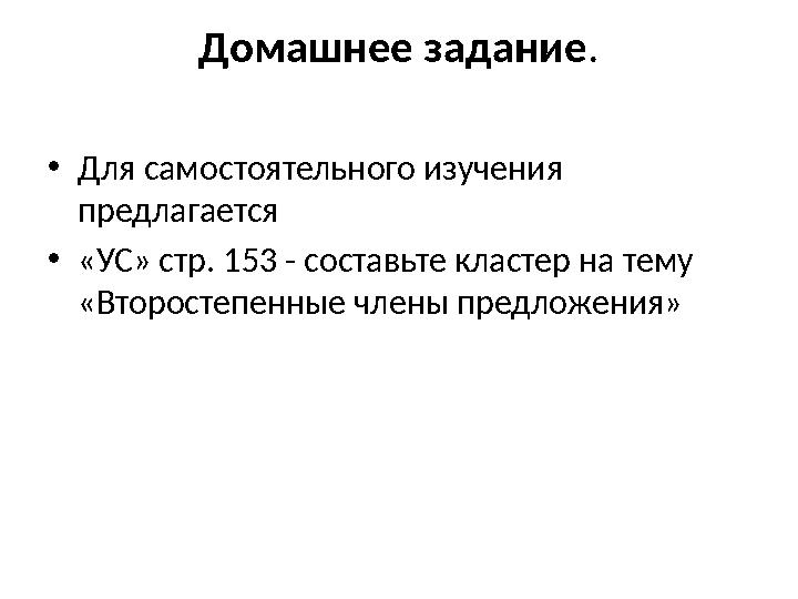 Домашнее задание. •Для самостоятельного изучения предлагается •«УС» стр. 153 - составьте кластер на тему «Второстепенные члены Домашнее задание. •Для самостоятельного изучения предлагается •«УС» стр. 153 - составьте кластер на тему «Второстепенные члены
