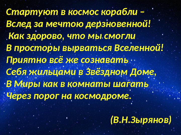 Стартуют в космос корабли – Вслед за мечтою дерзновенной! Как здорово, что мы смогли В просторы вырваться Вселенной! Приятно Стартуют в космос корабли – Вслед за мечтою дерзновенной! Как здорово, что мы смогли В просторы вырваться Вселенной! Приятно