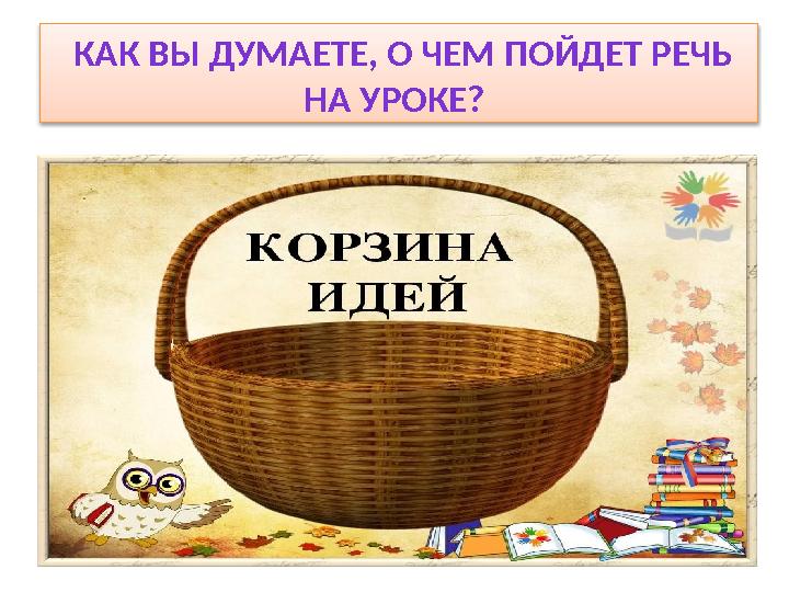 КАК ВЫ ДУМАЕТЕ, О ЧЕМ ПОЙДЕТ РЕЧЬ НА УРОКЕ? КАК ВЫ ДУМАЕТЕ, О ЧЕМ ПОЙДЕТ РЕЧЬ НА УРОКЕ?