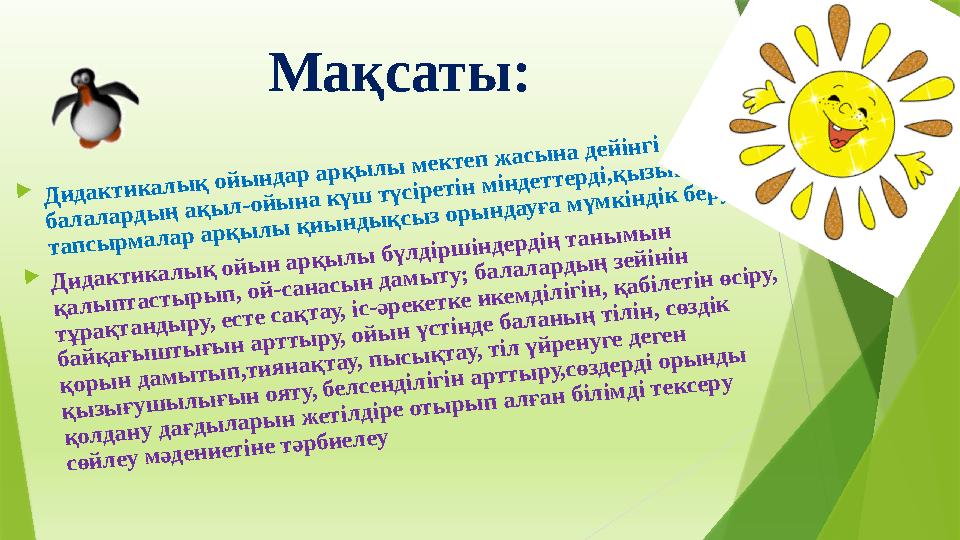 Мақсаты: Дидактикалық ойындар арқылы мектеп жасына дейінгі балалардың ақыл-ойына күш түсіретін міндеттерді,қыз Мақсаты: Дидактикалық ойындар арқылы мектеп жасына дейінгі балалардың ақыл-ойына күш түсіретін міндеттерді,қыз