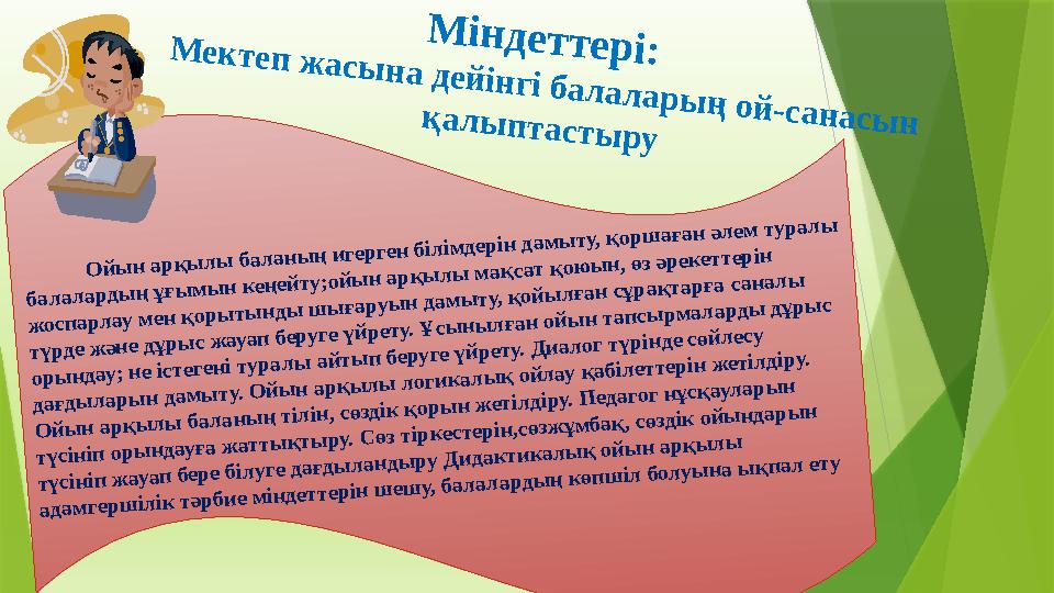 Міндеттері: Мектеп жасына дейінгі балаларың ой-санасын қалыптастыру Ойын арқылы баланың игерген Міндеттері: Мектеп жасына дейінгі балаларың ой-санасын қалыптастыру Ойын арқылы баланың игерген