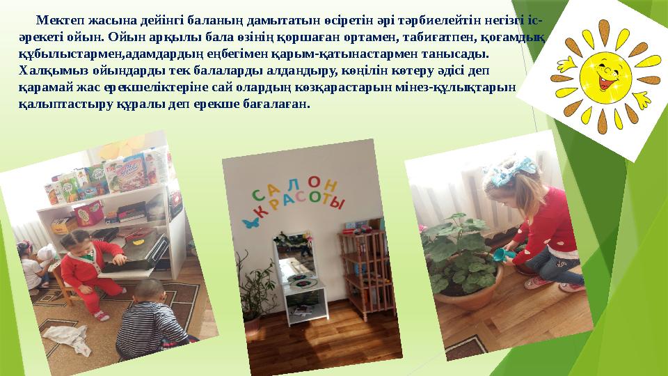 Мектеп жасына дейінгі баланың дамытатын өсіретін әрі тәрбиелейтін негізгі іс- әрекеті ойын. Ойын арқылы бала Мектеп жасына дейінгі баланың дамытатын өсіретін әрі тәрбиелейтін негізгі іс- әрекеті ойын. Ойын арқылы бала