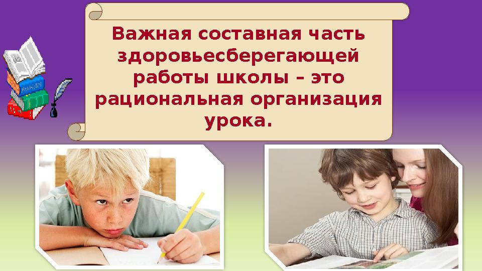 Важная составная часть здоровьесберегающей работы школы – это рациональная организация урока.