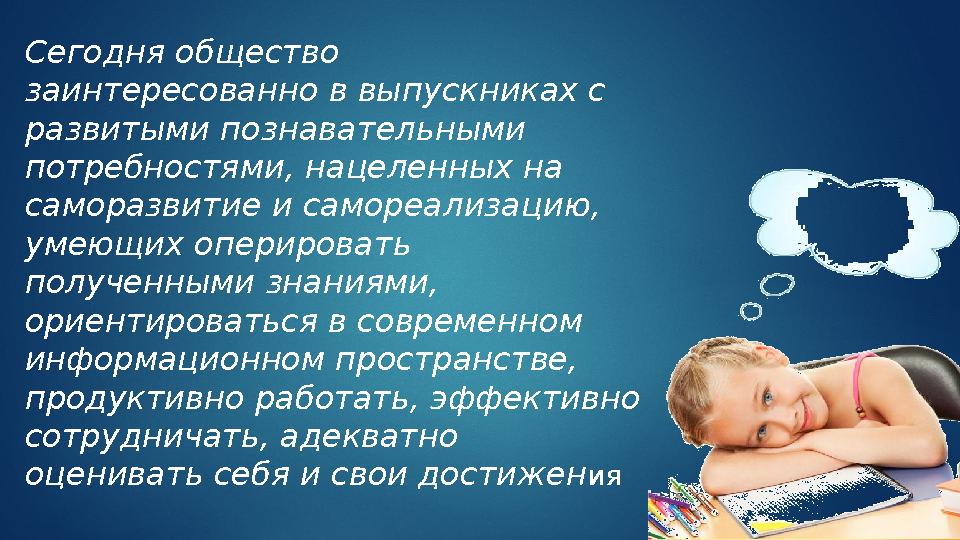 Сегодня общество заинтересованно в выпускниках с развитыми познавательными потребностями, нацеленных на саморазвитие и самор