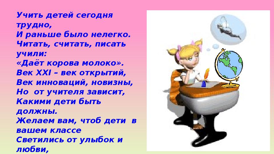Учить детей сегодня трудно, И раньше было нелегко. Читать, считать, писать учили: «Даёт корова молоко». Век XXI – век открытий