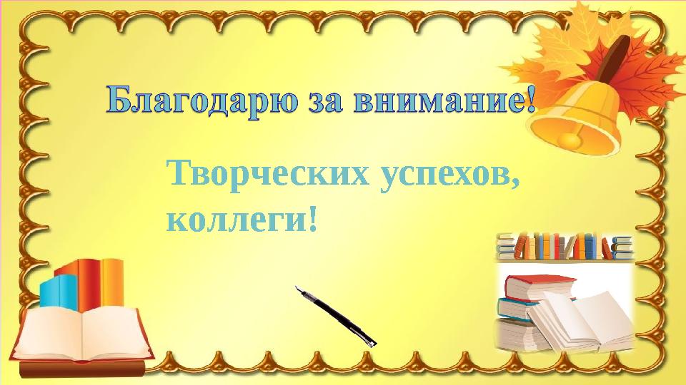 Благодарю за внимание! Творческих успехов, коллеги!