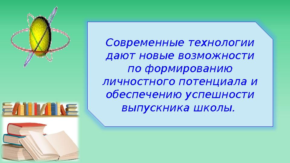 Современные технологии дают новые возможности по формированию личностного потенциала и обеспечению успешности выпускника шк
