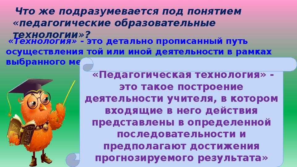 Что же подразумевается под понятием «педагогические образовательные технологии»? «Технология» - это детально прописанный пут