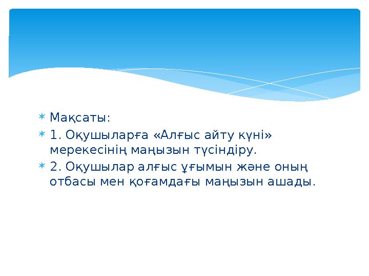 Мақсаты: 1. Оқушыларға «Алғыс айту күні» мерекесінің маңызын түсіндіру. 2. Оқушылар алғыс ұғымын және оның отбасы мен қо