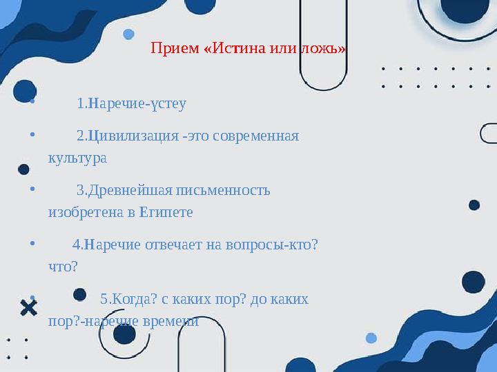 Прием «Истина или ложь» • 1.Наречие-үстеу • 2.Цивилизация -это современная культура • 3.Древнейшая письменность Прием «Истина или ложь» • 1.Наречие-үстеу • 2.Цивилизация -это современная культура • 3.Древнейшая письменность