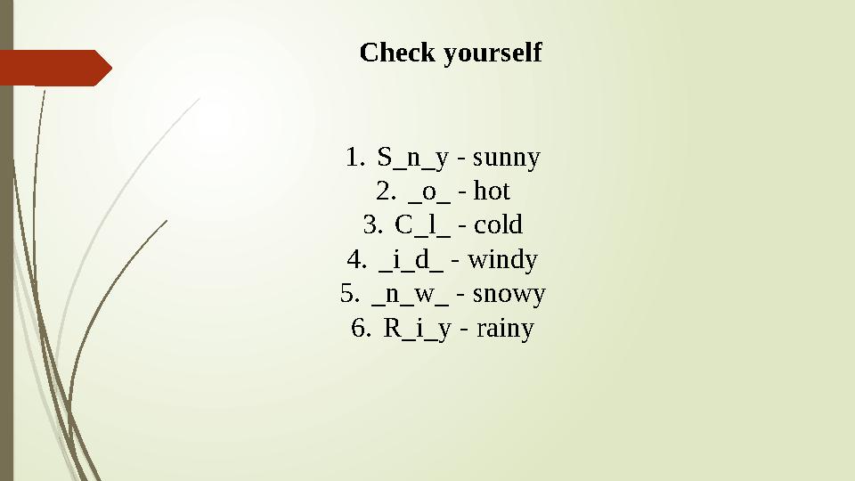 Check yourself 1.S_n_y - sunny 2._o_ - hot 3.C_l_ - cold 4._i_d_ - windy 5._n_w_ - snowy 6.R_i_y - rainy