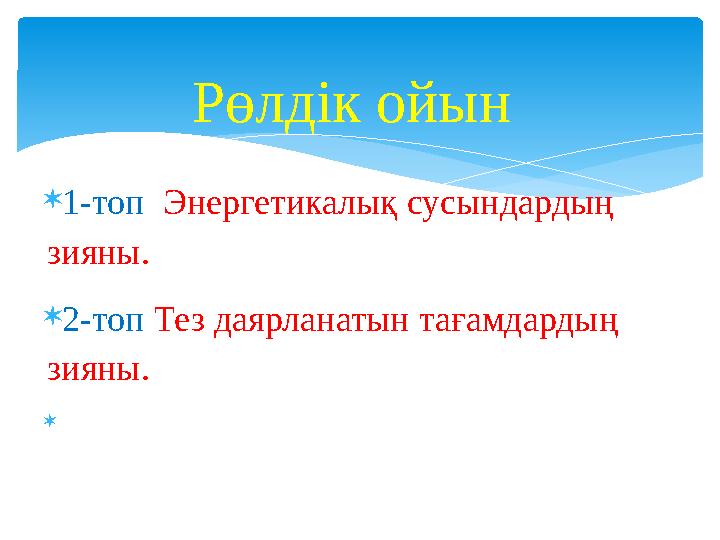 1-топ Энергетикалық сусындардың зияны. 2-топ Тез даярланатын тағамдардың зияны. Рөлдік ойын 1-топ Энергетикалық сусындардың зияны. 2-топ Тез даярланатын тағамдардың зияны. Рөлдік ойын