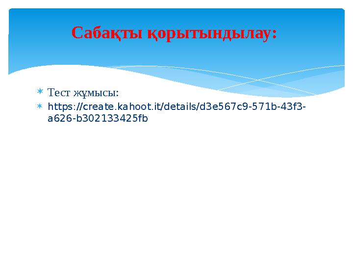 Тест жұмысы: https://create.kahoot.it/details/d3e567c9-571b-43f3- a626-b302133425fb Сабақты қорытындылау: Тест жұмысы: https://create.kahoot.it/details/d3e567c9-571b-43f3- a626-b302133425fb Сабақты қорытындылау: